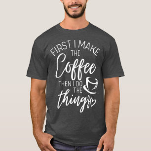 First I make Coffee then I do things T-Shirt