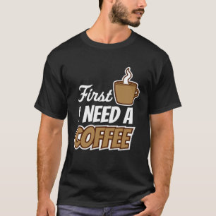 First I Need A Coffee Quote Favorite Drink Caffei T-Shirt