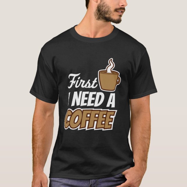 First I Need A Coffee  Quote Favorite Drink Caffei T-Shirt (Front)