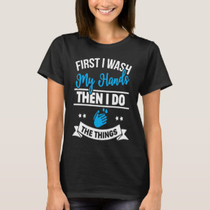 First I Wash My Hands Then I Do The Things T-Shirt