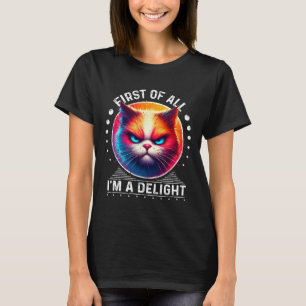First Of All Im A Delight Cat Angry Cat 1  T-Shirt