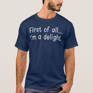 First of All Im A Delight Funny Jokes Sarcastic bo T-Shirt