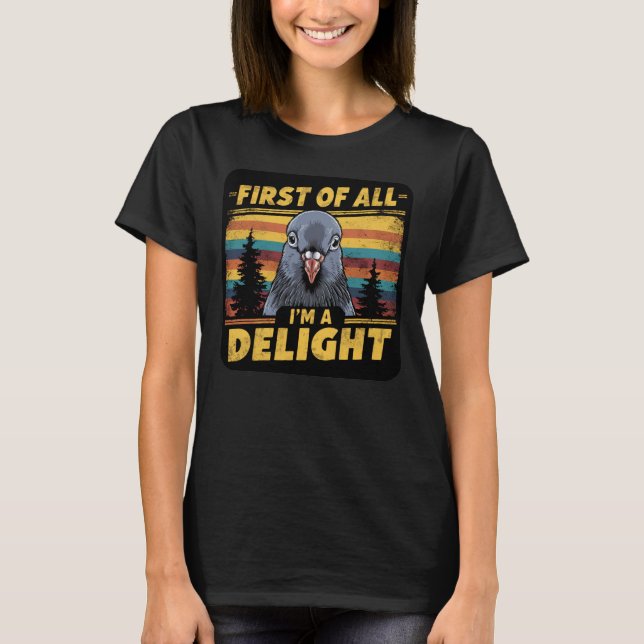 First Of All I'm A Delight Funny Pigeon T-Shirt (Front)