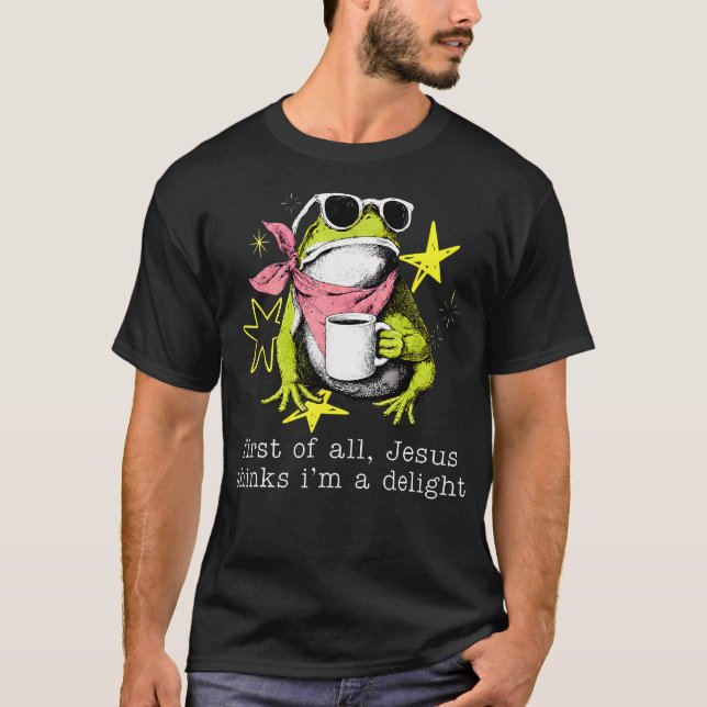 First Of All Jesus Thinks I'M A Delight Frog T-Shirt (Front)