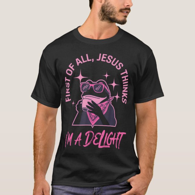 First Of All Jesus Thinks I'M A Delight Frog T-Shirt (Front)