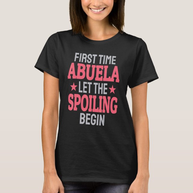 First Time Abuela Let The Spoiling Begin T-Shirt (Front)