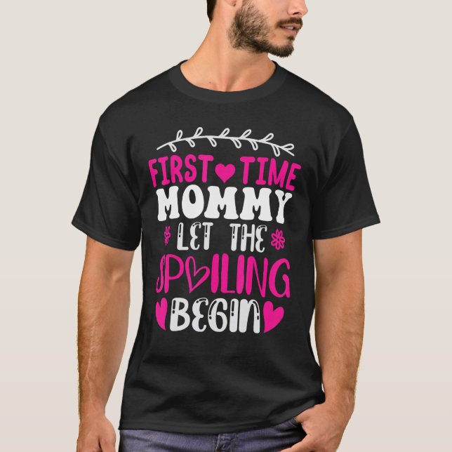 First Time Mommy Let The Spoiling Begin Mothers Da T-Shirt (Front)