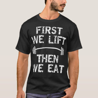 FIRST WE LIFT THEN WE EAT T-Shirt