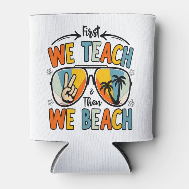 First We Teach Then We Beach Teachers Funny Summer Can Cooler (Front)