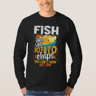 Fish Are Like Potato Chips You Cant Just Have One T-Shirt
