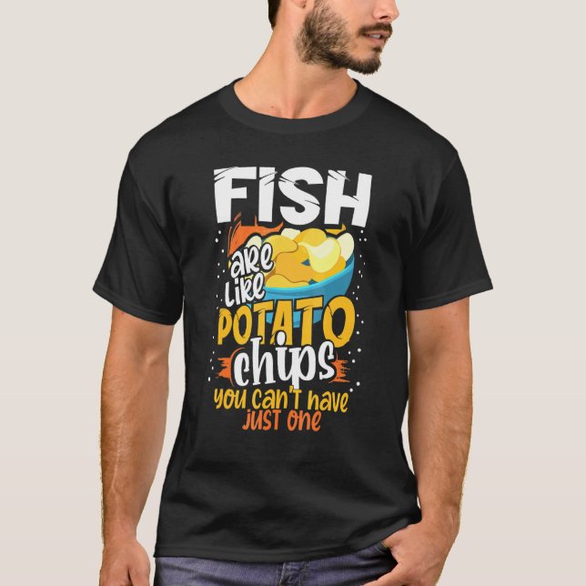Fish Are Like Potato Chips You Cant Just Have One  T-Shirt (Front)