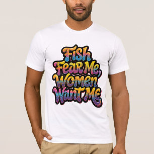 Fish Fear Me Women Want Me Funny Fishing Gift T-Shirt