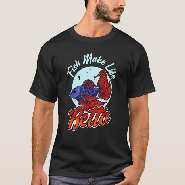Fish Make Life Betta For A Fishkeeper Fishkeeping  T-Shirt (Front)