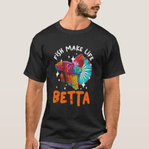 Fish Make Life Betta For A Fishkeeper Fishkeeping T-Shirt