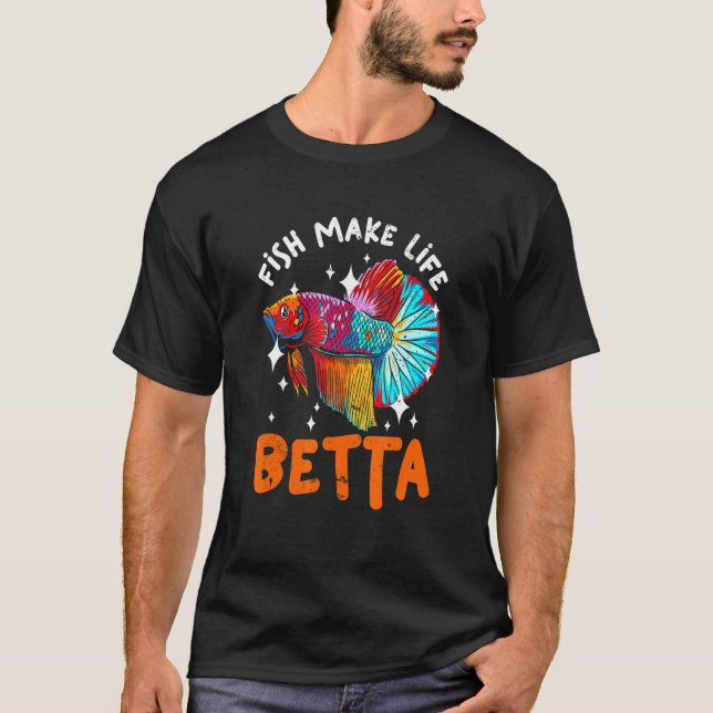 Fish Make Life Betta For A Fishkeeper Fishkeeping T-Shirt (Front)