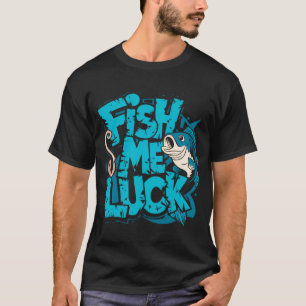 Fish Me Luck: Reel in Good Fortune with Every Cast T-Shirt
