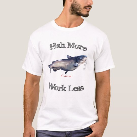 Fish More Catfish Work Less T-Shirt