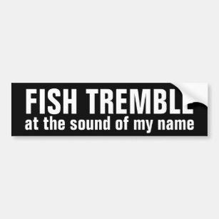 fish tremble @ the sound of my name bumper sticker