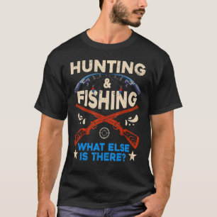 Fisher And Hunter Hunting And Fishing What Else Is T-Shirt