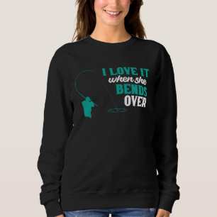 Fisher I Love It When She Bends Over Fishing Fishe Sweatshirt