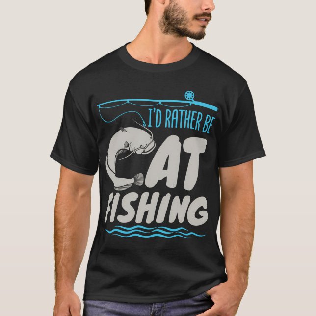 Fisherman Catfish Fishing I'D Rather Be Catfishing T-Shirt (Front)