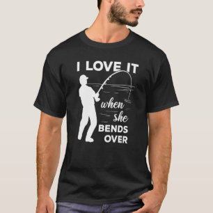 Fisherman I Love It When She Bends Over  Fishing   T-Shirt