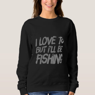 Fishermen Funny Fishing Quote I Love To But Iu2019 Sweatshirt