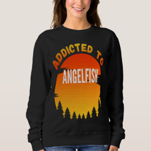 Fishing Angelfish Addicted to Angelfish Sweatshirt