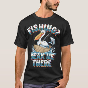 Fishing beak me there - The pelicans look - Got pe T-Shirt