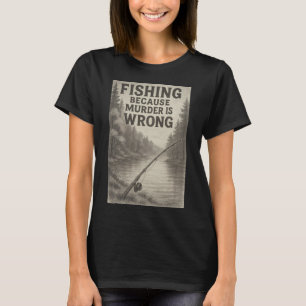 Fishing Because Murder Is Wrong – Funny Outdoor T-Shirt