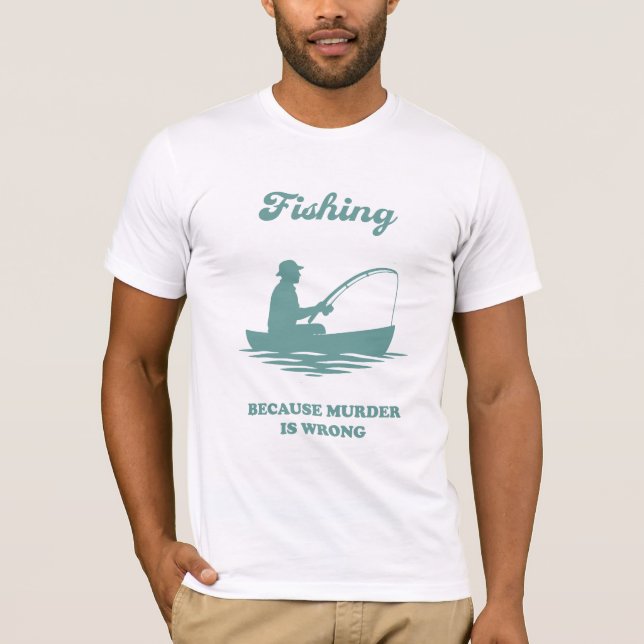 Fishing Because Murder Is Wrong Funny Fishing Gift T-Shirt (Front)