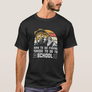 Fishing Born To Fish Forced To Go To School Fisher T-Shirt