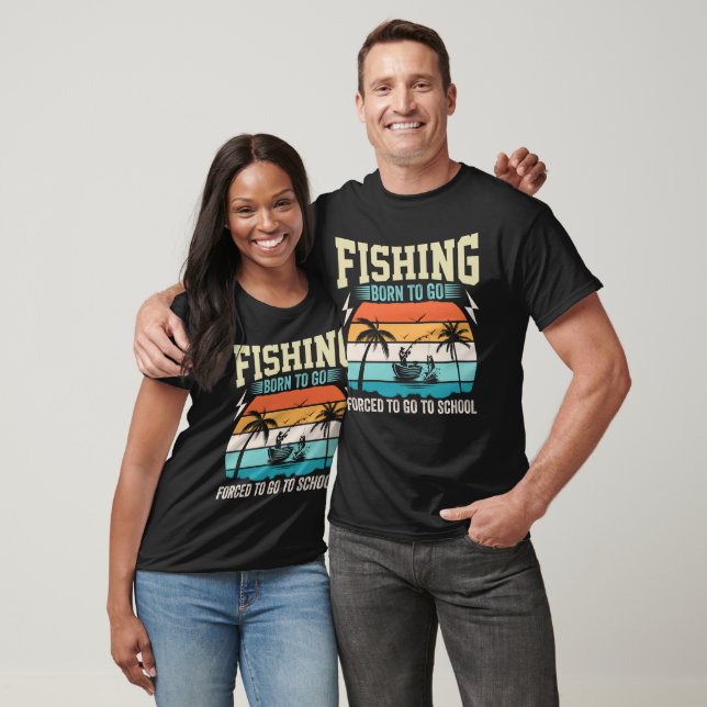 FISHING BORN TO GO FORCED TO GO TO SCHOOL T-Shirt (Unisex)