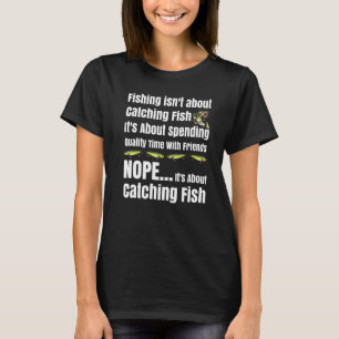 Fishing Competition Fishing Isn't About Catching F T-Shirt