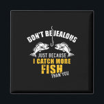 Fishing Don't Be Jealous Just Because I Catch More Magnet<br><div class="desc">Fishing Don't Be Jealous Just Because I Catch More Fish You</div>