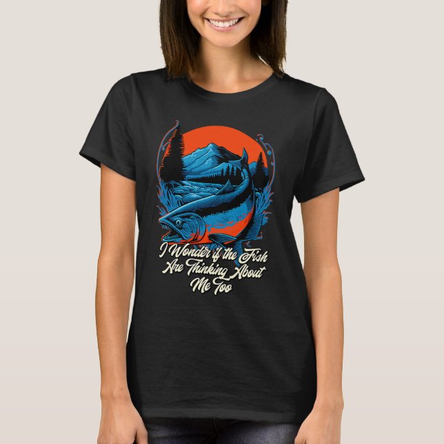 Fishing Fish Are Thinking About Me Too Fisher T-Shirt (Front)