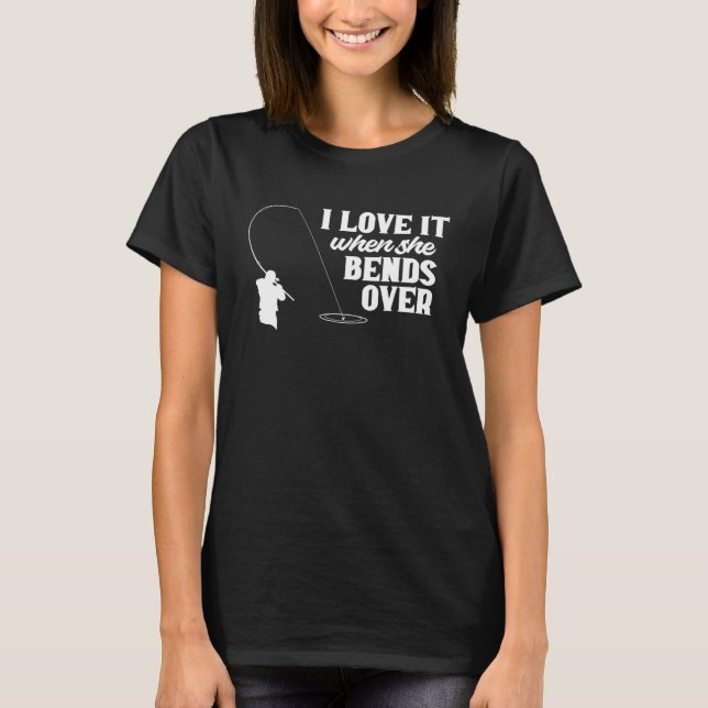Fishing  Fisher I Love It When She Bends Over Fish T-Shirt (Front)