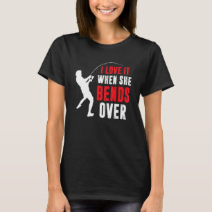 Fishing   Fisherman I Love It When She Bends Over T-Shirt
