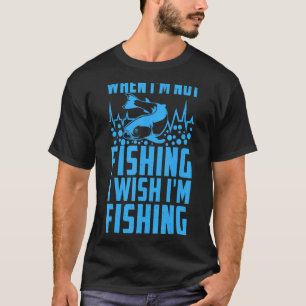 Fishing Fisherman When I'm not fishing I wish I'm T-Shirt