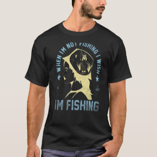 Fishing Fisherman When I'm not fishing I wish I'm  T-Shirt