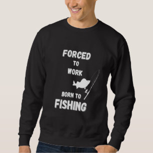 Fishing For Men Forced To Work Born To Fishing Sweatshirt