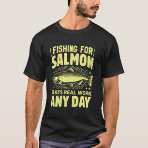 Fishing for Salmon Beats Real Work Any Day Salmon  T-Shirt