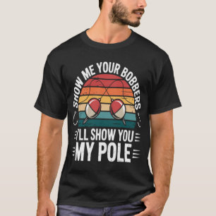 Fishing Fun Show Me Your Bobbers Ill Show You My P T-Shirt