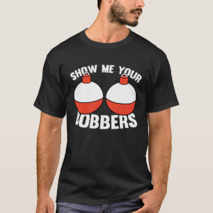 Fishing  Gear Show Me Your Bobbers T-Shirt