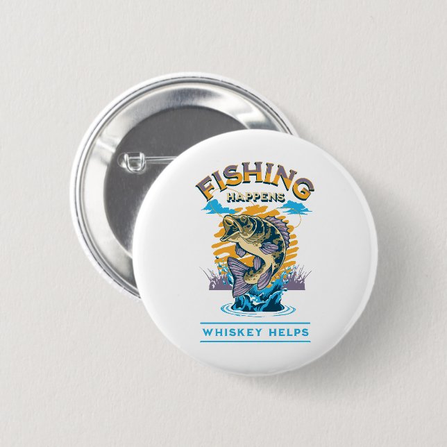 Fishing Happens. Whiskey Helps! 2 Inch Round Button (Front & Back)