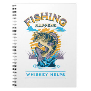 Fishing Happens. Whiskey Helps! Notebook