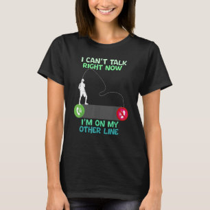 Fishing I Can't Talk Right Now I'm On My Other Lin T-Shirt