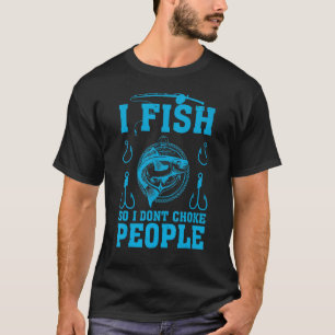 Fishing I Fish So I Don't Choke People  For Fishin T-Shirt
