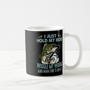 Fishing I Just Hold My Rod Wiggle My Worm And Bam  Coffee Mug