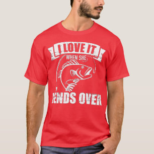Fishing I love it when she bends over  T-Shirt